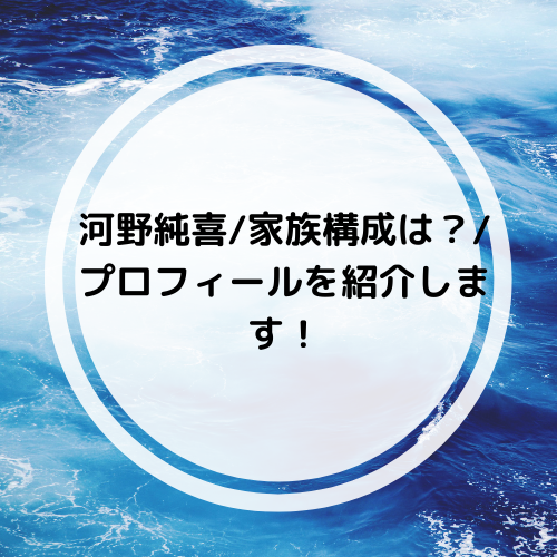 河野純喜 家族構成は プロフィールを紹介します トコトコ前進